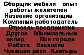 Сборщик мебели – опыт работы желателен › Название организации ­ Компания-работодатель › Отрасль предприятия ­ Другое › Минимальный оклад ­ 1 - Все города Работа » Вакансии   . Чувашия респ.,Алатырь г.